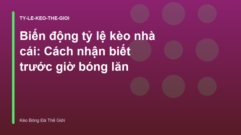 Biến động tỷ lệ kèo nhà cái: Cách nhận biết trước giờ bóng lăn