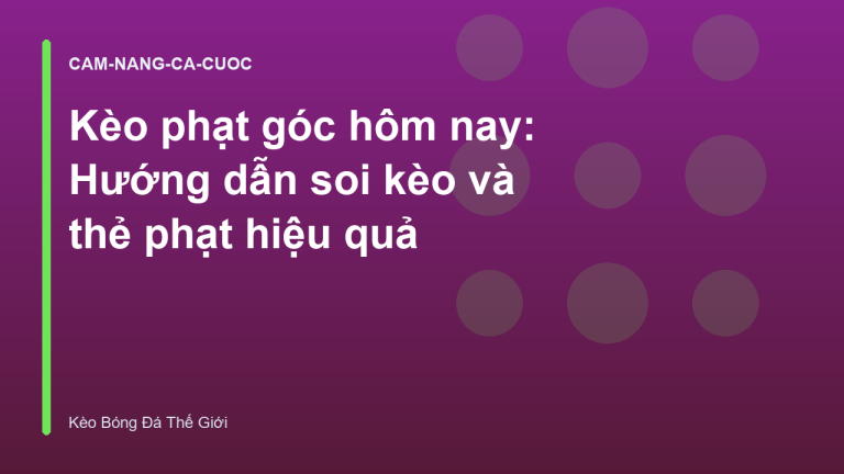 Kèo phạt góc hôm nay: Hướng dẫn soi kèo và thẻ phạt hiệu quả