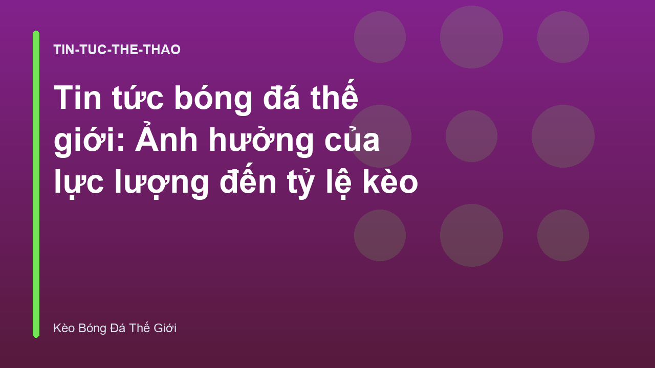 Tin tức bóng đá thế giới: Ảnh hưởng của lực lượng đến tỷ lệ kèo