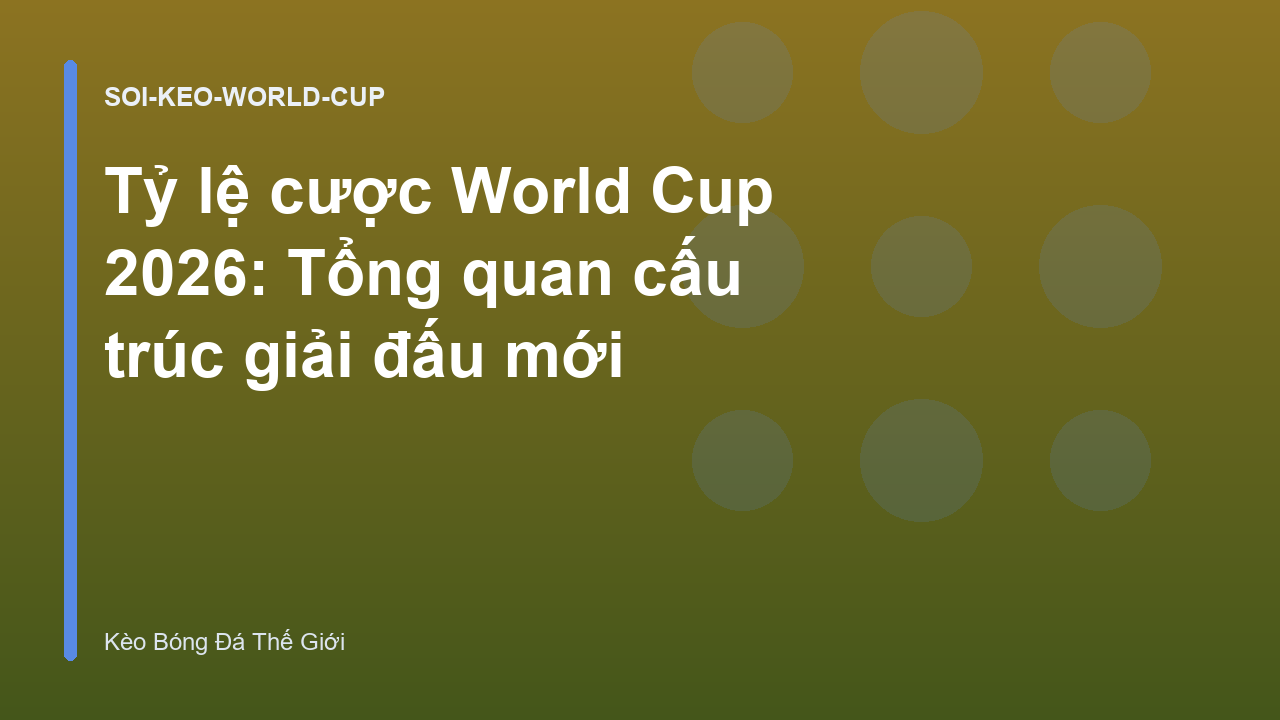 Tỷ lệ cược World Cup 2026: Tổng quan cấu trúc giải đấu mới