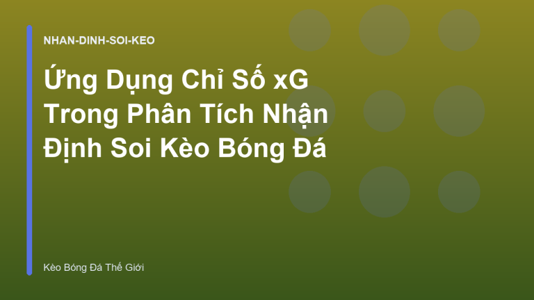 Ứng Dụng Chỉ Số xG Trong Phân Tích Nhận Định Soi Kèo Bóng Đá